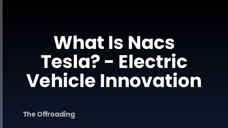 What Is Nacs Tesla? - Electric Vehicle Innovation
