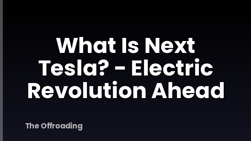 What Is Next Tesla? - Electric Revolution Ahead