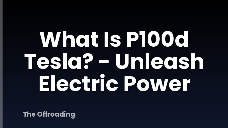 What Is P100d Tesla? - Unleash Electric Power