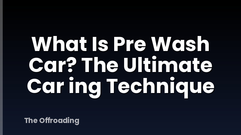 What Is Pre Wash Car? The Ultimate Car ing Technique
