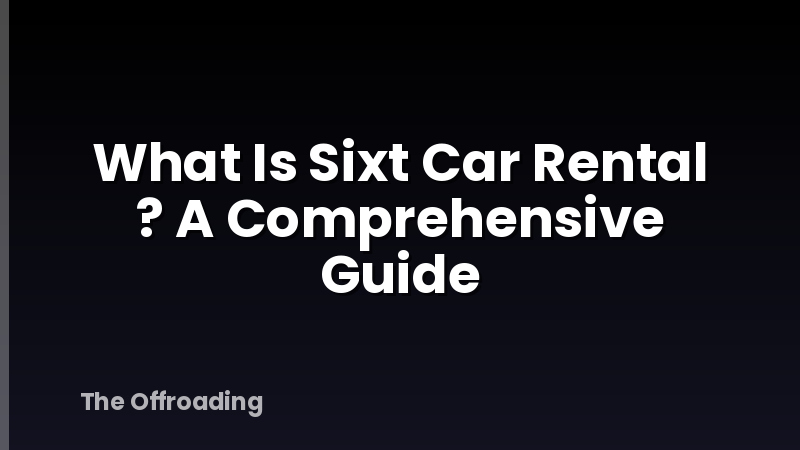 What Is Sixt Car Rental ? A Comprehensive Guide