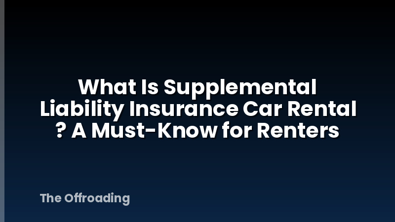 What Is Supplemental Liability Insurance Car Rental ? A Must-Know for Renters