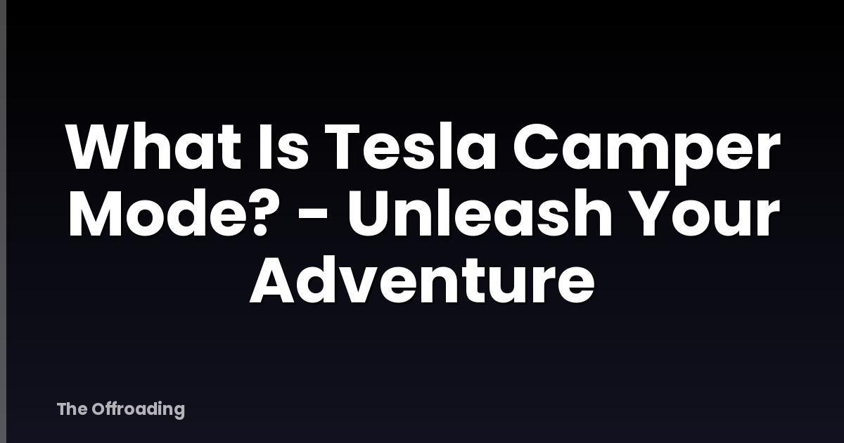 What Is Tesla Camper Mode? - Unleash Your Adventure
