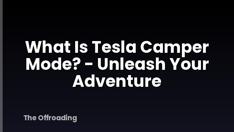 What Is Tesla Camper Mode? - Unleash Your Adventure