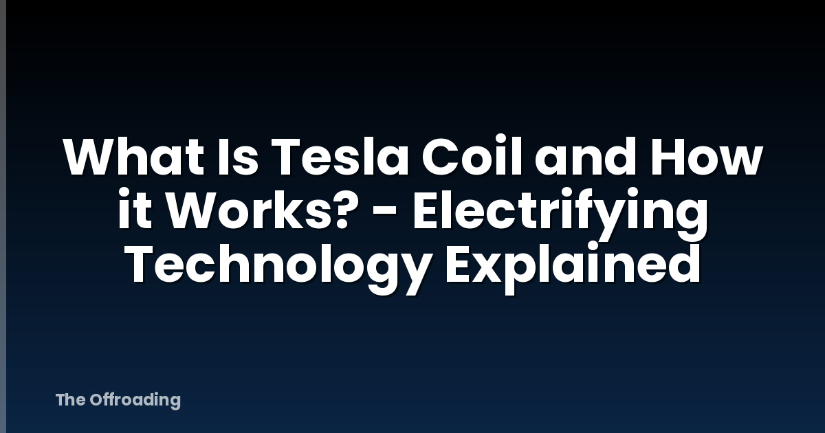 What Is Tesla Coil and How it Works? - Electrifying Technology Explained