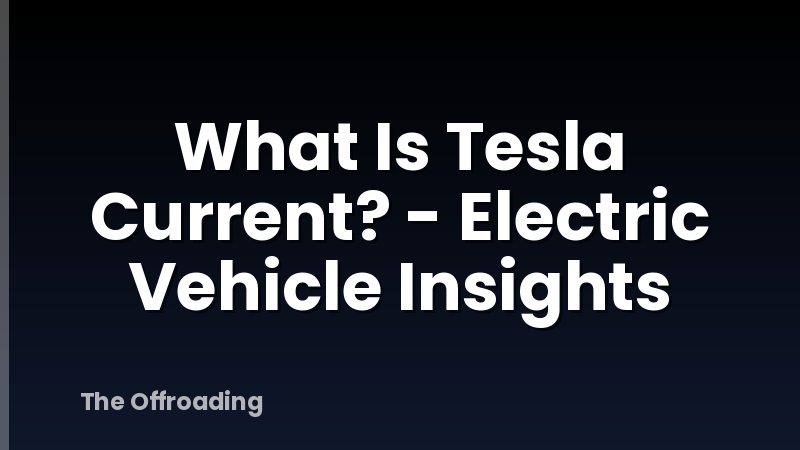 What Is Tesla Current? - Electric Vehicle Insights