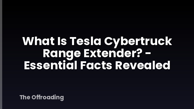 What Is Tesla Cybertruck Range Extender? - Essential Facts Revealed