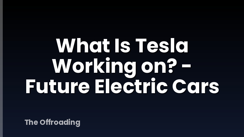 What Is Tesla Working on? - Future Electric Cars
