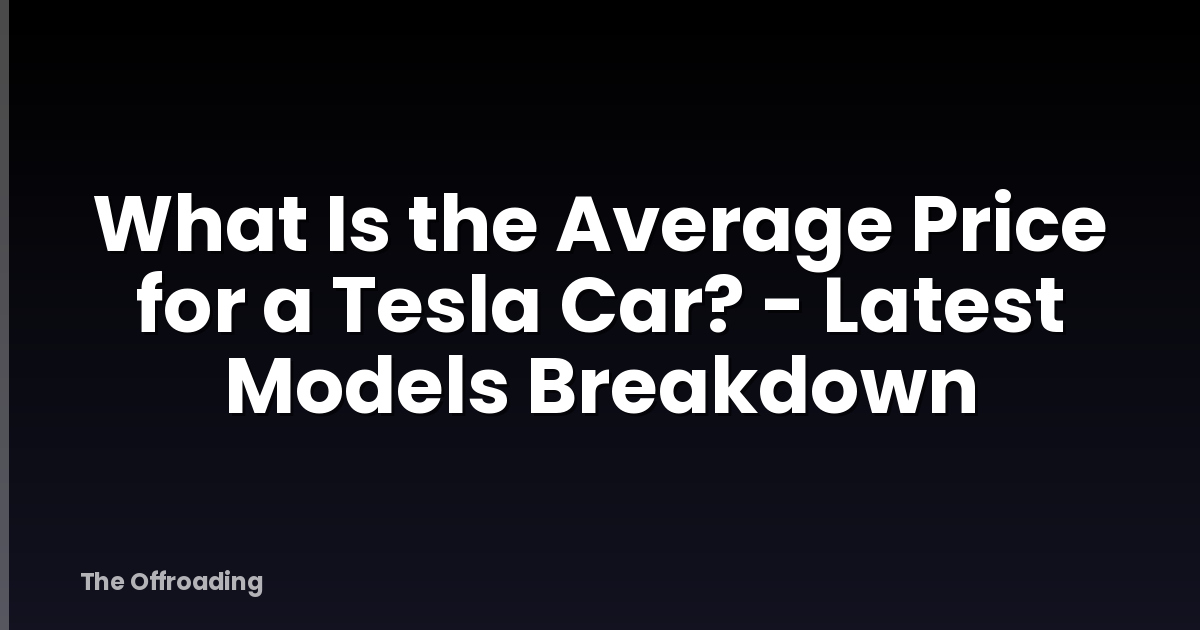 What Is the Average Price for a Tesla Car? - Latest Models Breakdown
