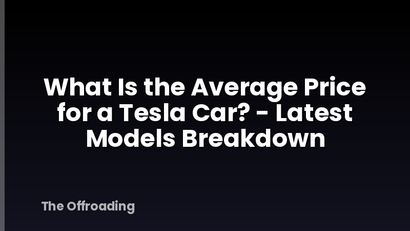 What Is the Average Price for a Tesla Car? - Latest Models Breakdown