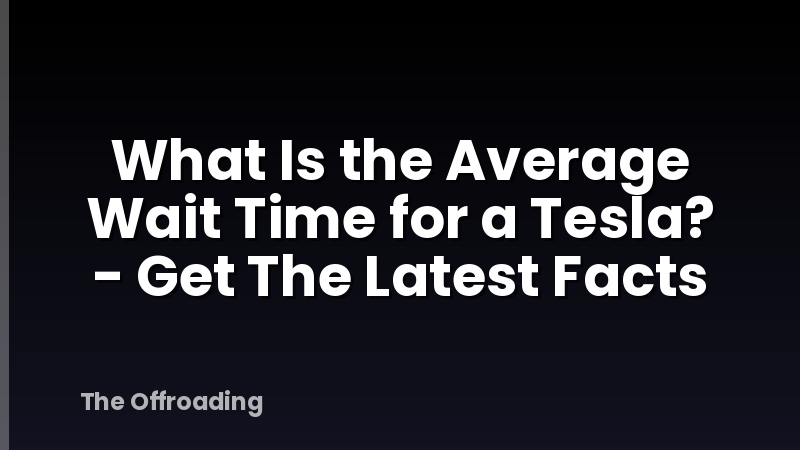 What Is the Average Wait Time for a Tesla? - Get The Latest Facts