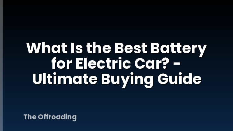 What Is the Best Battery for Electric Car? - Ultimate Buying Guide