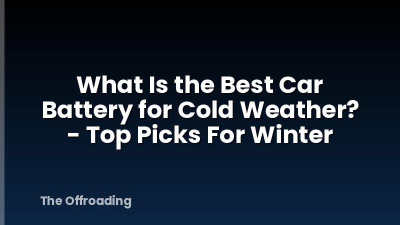 What Is the Best Car Battery for Cold Weather? - Top Picks For Winter