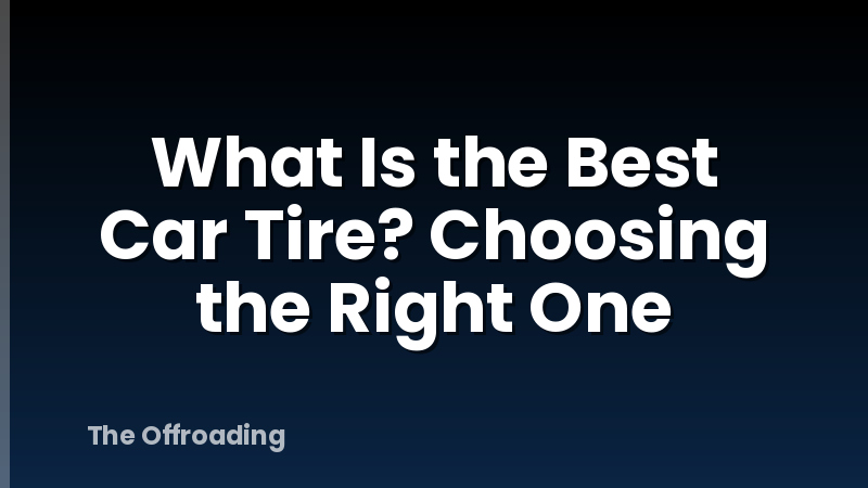 What Is the Best Car Tire? Choosing the Right One