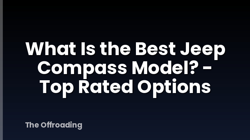 What Is the Best Jeep Compass Model? - Top Rated Options