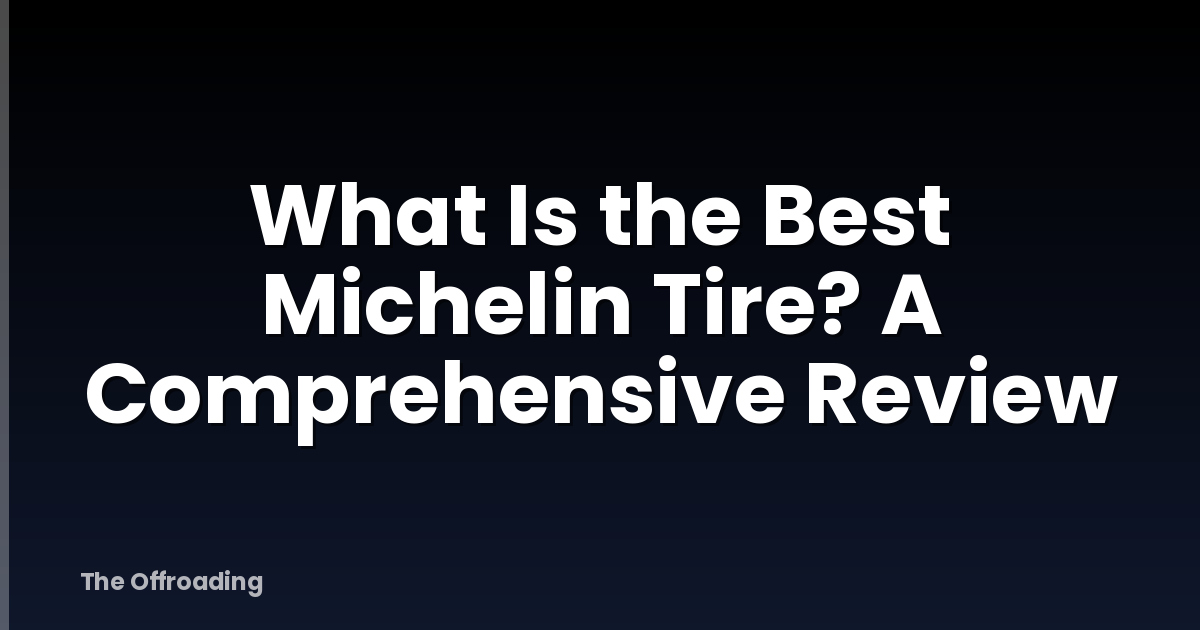 What Is the Best Michelin Tire? A Comprehensive Review
