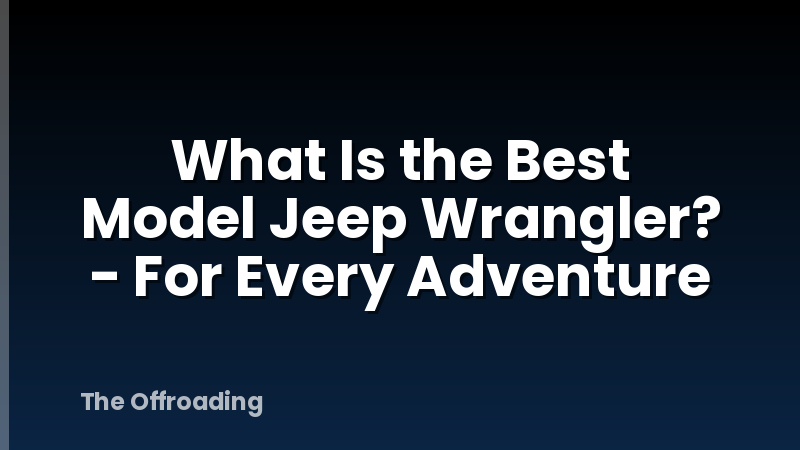 What Is the Best Model Jeep Wrangler? - For Every Adventure
