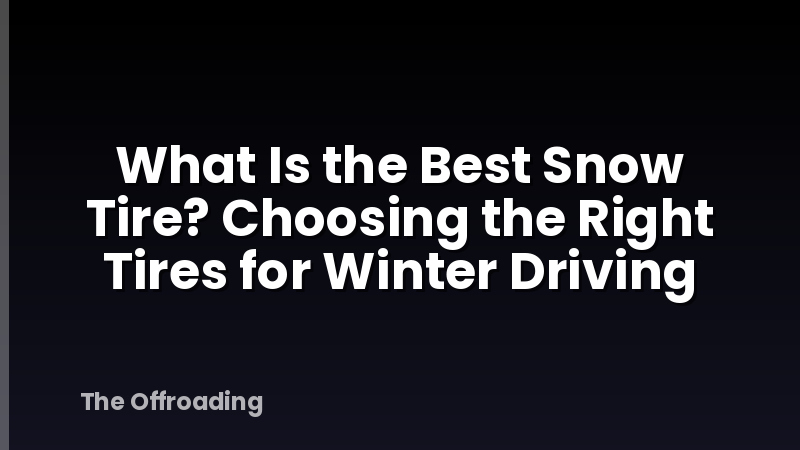 What Is the Best Snow Tire? Choosing the Right Tires for Winter Driving