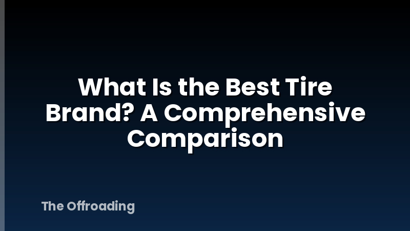 What Is the Best Tire Brand? A Comprehensive Comparison