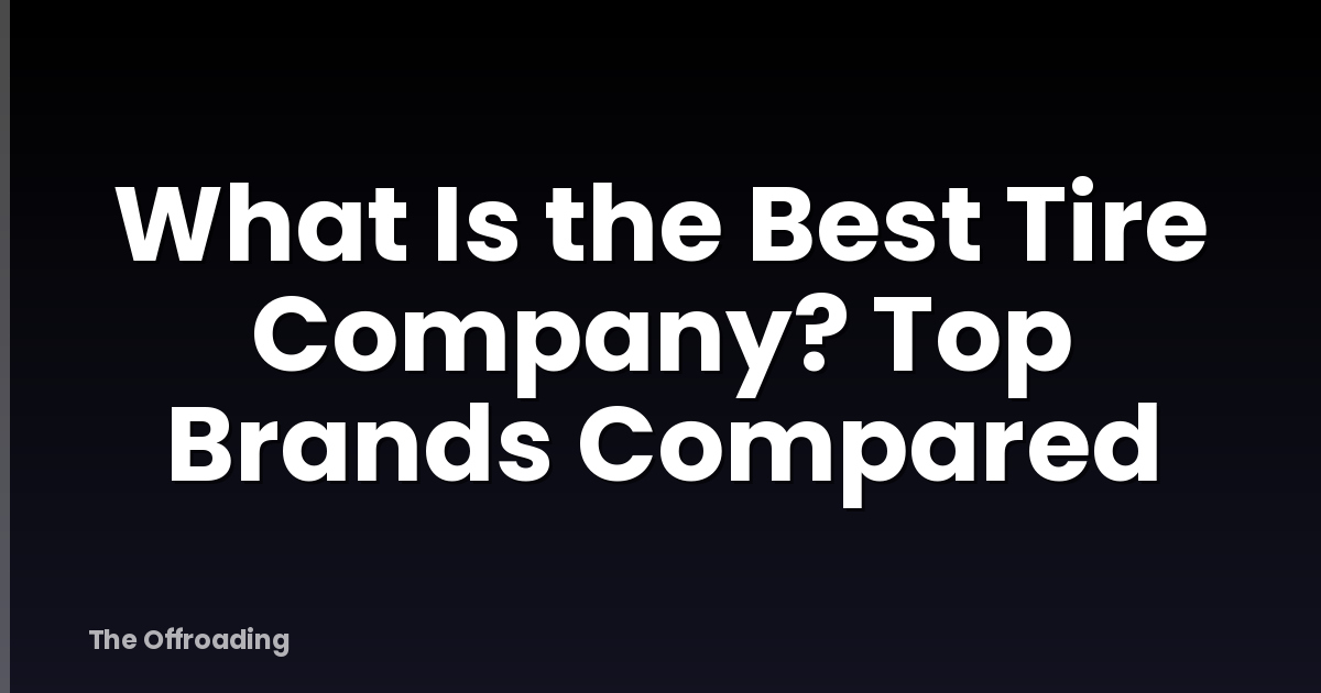 What Is the Best Tire Company? Top Brands Compared