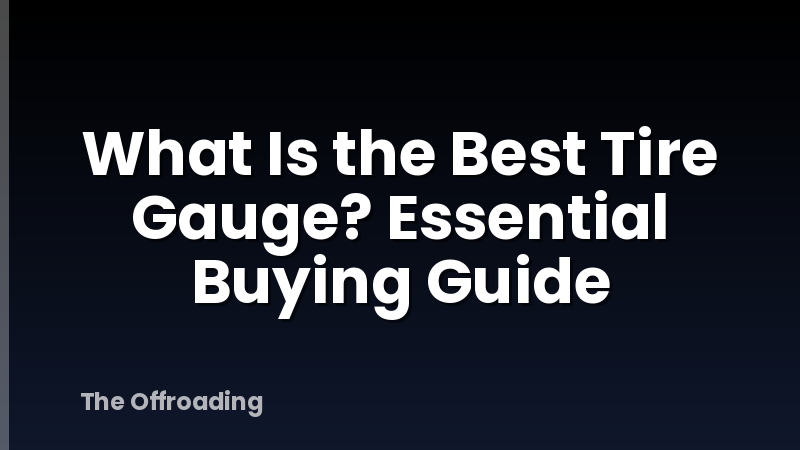 What Is the Best Tire Gauge? Essential Buying Guide