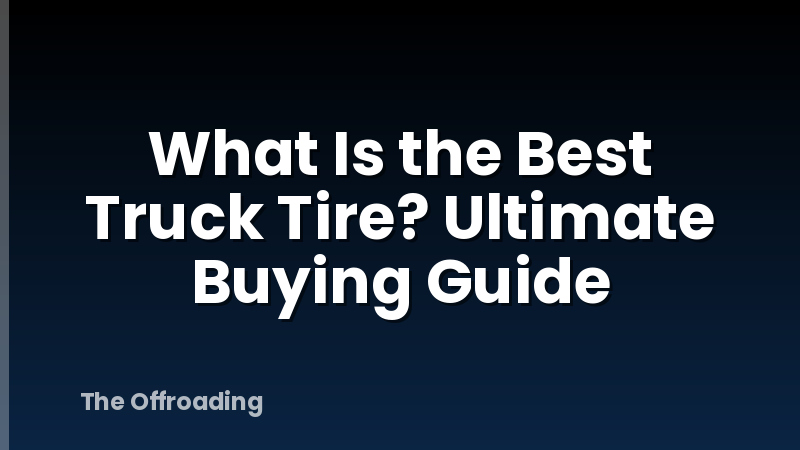 What Is the Best Truck Tire? Ultimate Buying Guide