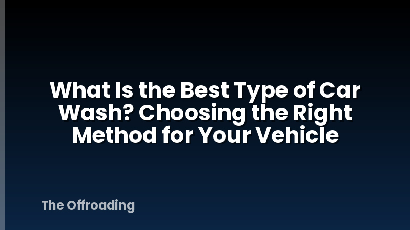 What Is the Best Type of Car Wash? Choosing the Right Method for Your Vehicle