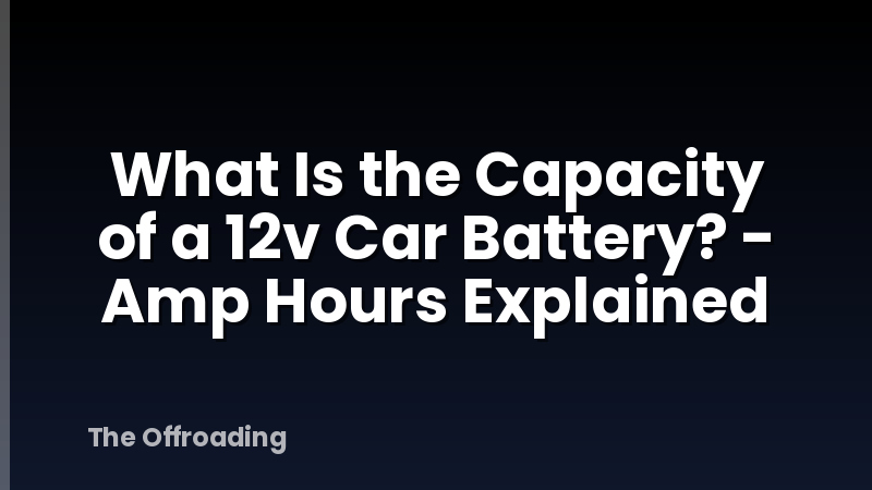 What Is the Capacity of a 12v Car Battery? - Amp Hours Explained