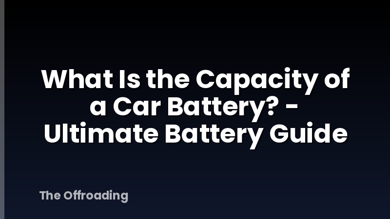 What Is the Capacity of a Car Battery? - Ultimate Battery Guide