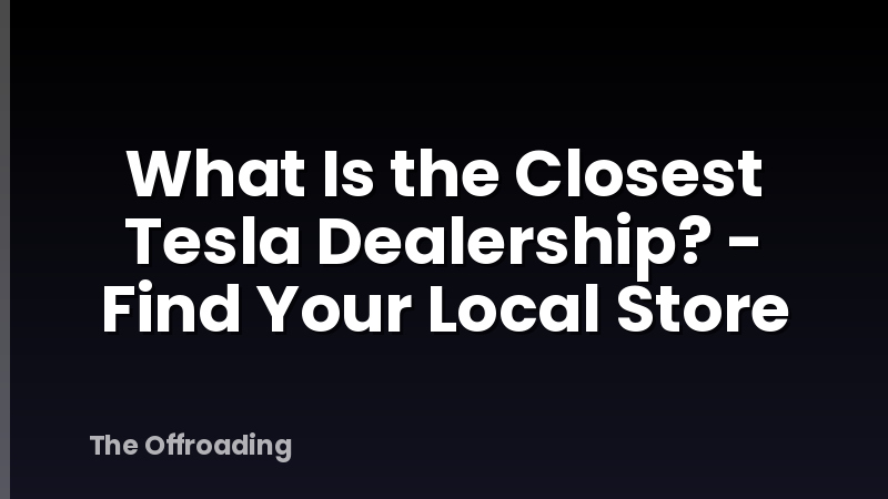 What Is the Closest Tesla Dealership? - Find Your Local Store