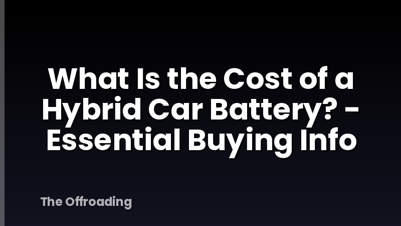 What Is the Cost of a Hybrid Car Battery? - Essential Buying Info