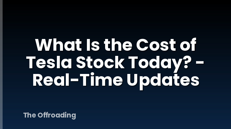 What Is the Cost of Tesla Stock Today? - Real-Time Updates