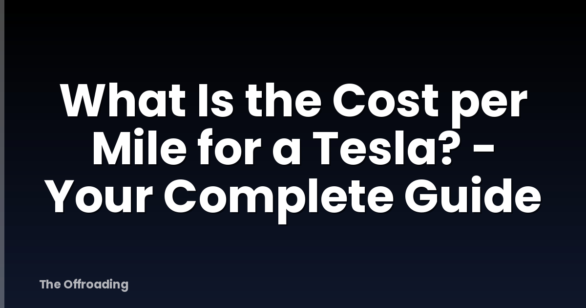 What Is the Cost per Mile for a Tesla? - Your Complete Guide