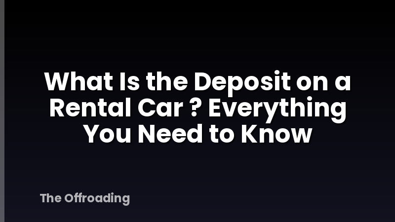 What Is the Deposit on a Rental Car ? Everything You Need to Know