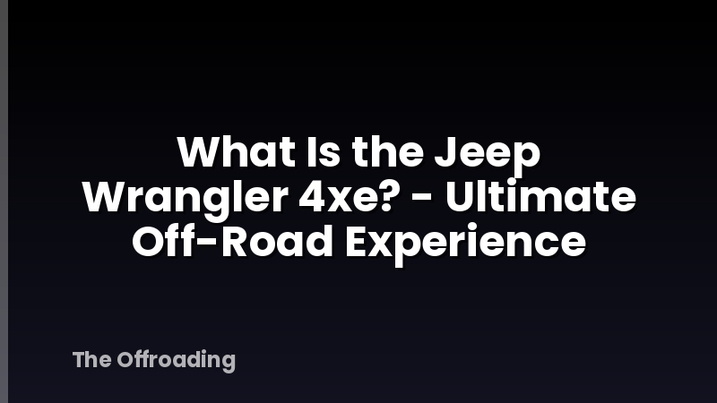 What Is the Jeep Wrangler 4xe? - Ultimate Off-Road Experience