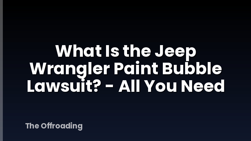 What Is the Jeep Wrangler Paint Bubble Lawsuit? - All You Need