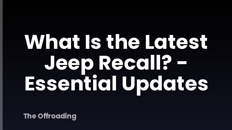 What Is the Latest Jeep Recall? - Essential Updates