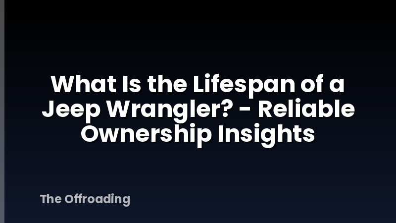 What Is the Lifespan of a Jeep Wrangler? - Reliable Ownership Insights