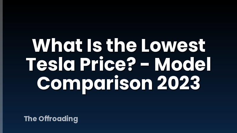 What Is the Lowest Tesla Price? - Model Comparison 2023