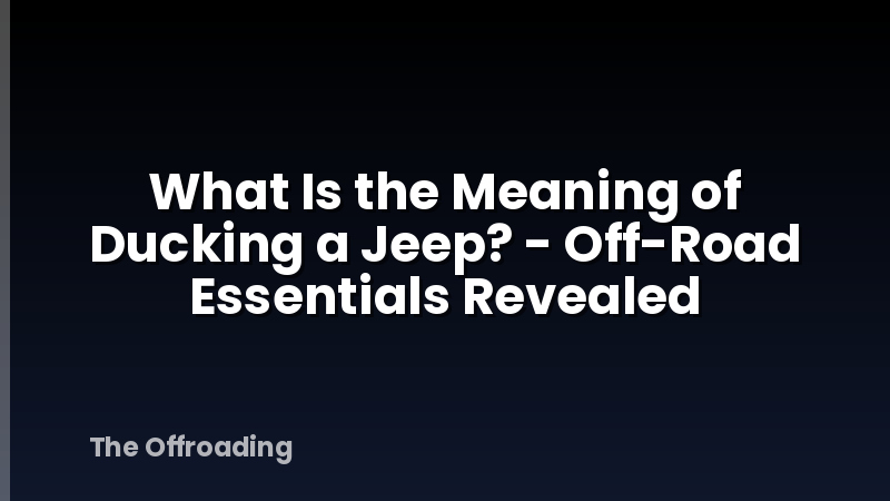 What Is the Meaning of Ducking a Jeep? - Off-Road Essentials Revealed
