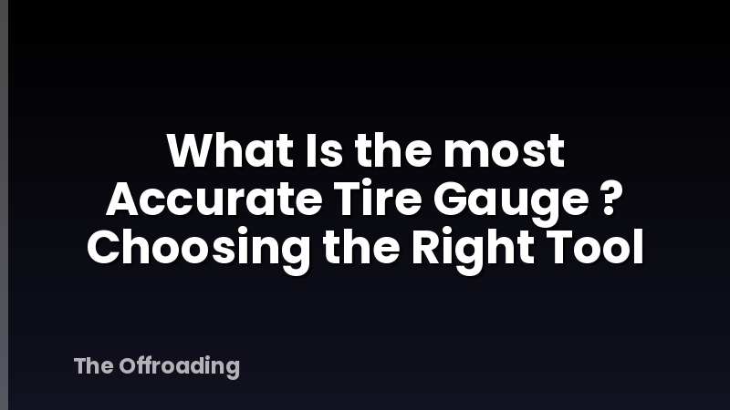 What Is the most Accurate Tire Gauge ? Choosing the Right Tool