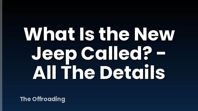 What Is the New Jeep Called? - All The Details