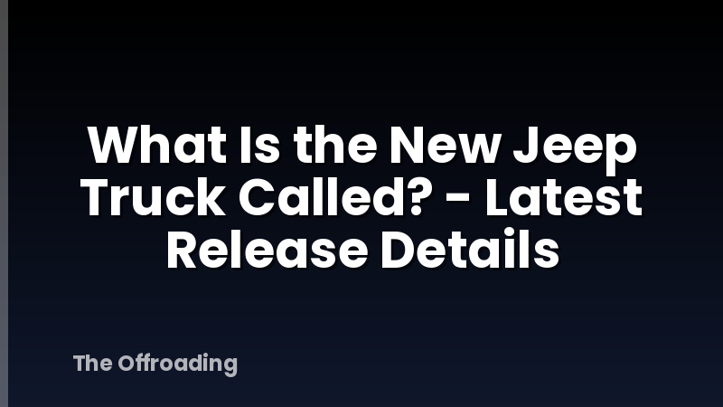 What Is the New Jeep Truck Called? - Latest Release Details