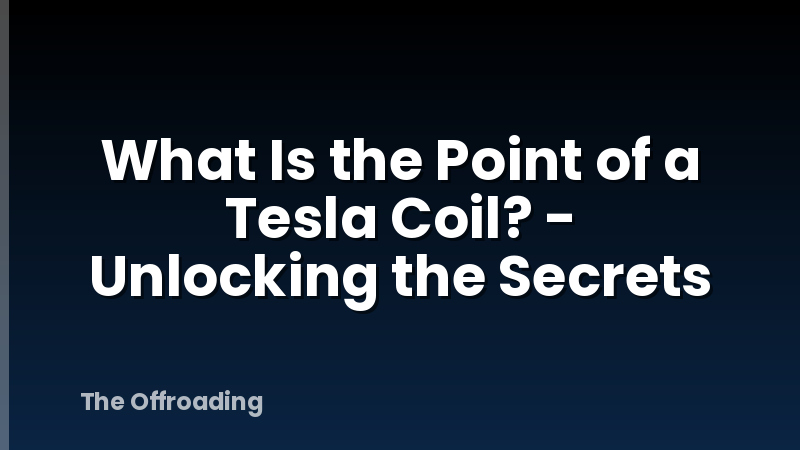 What Is the Point of a Tesla Coil? - Unlocking the Secrets