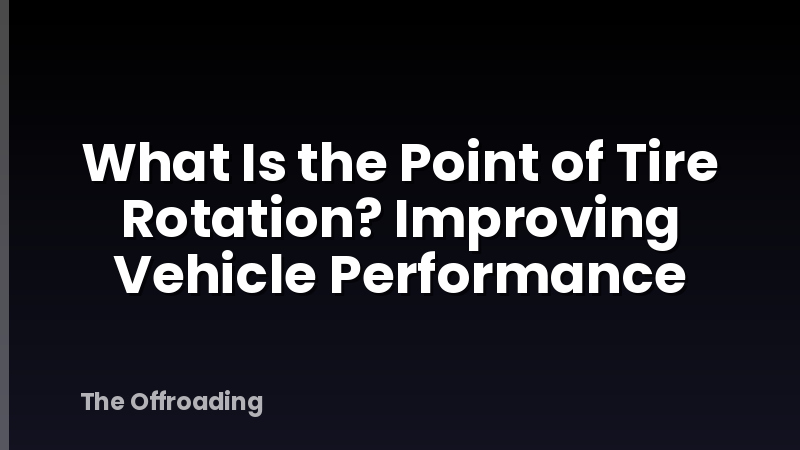What Is the Point of Tire Rotation? Improving Vehicle Performance