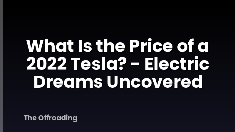 What Is the Price of a 2022 Tesla? - Electric Dreams Uncovered