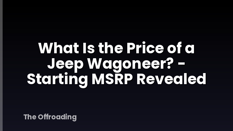 What Is the Price of a Jeep Wagoneer? - Starting MSRP Revealed