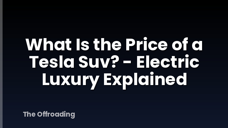 What Is the Price of a Tesla Suv? - Electric Luxury Explained