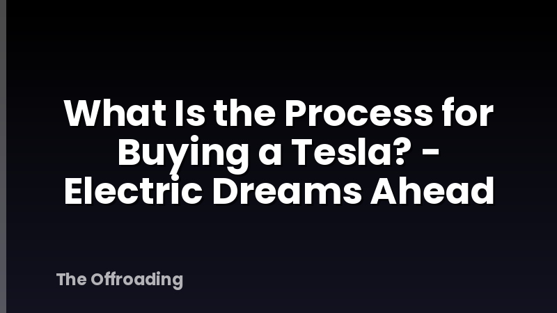 What Is the Process for Buying a Tesla? - Electric Dreams Ahead