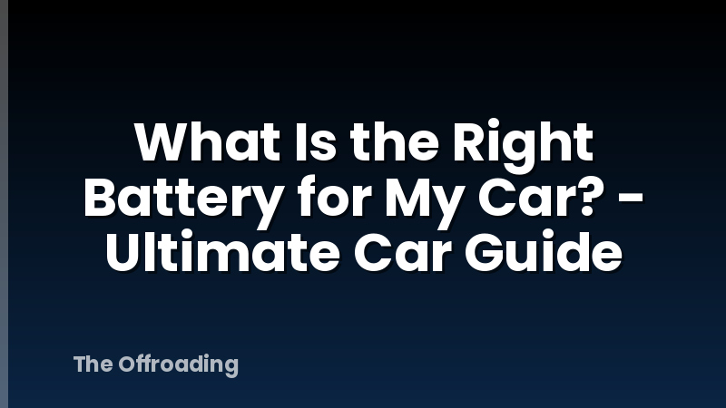 What Is the Right Battery for My Car? - Ultimate Car Guide